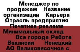 Менеджер по продажам › Название организации ­ Карьера › Отрасль предприятия ­ Печатная реклама › Минимальный оклад ­ 60 000 - Все города Работа » Вакансии   . Ненецкий АО,Великовисочное с.